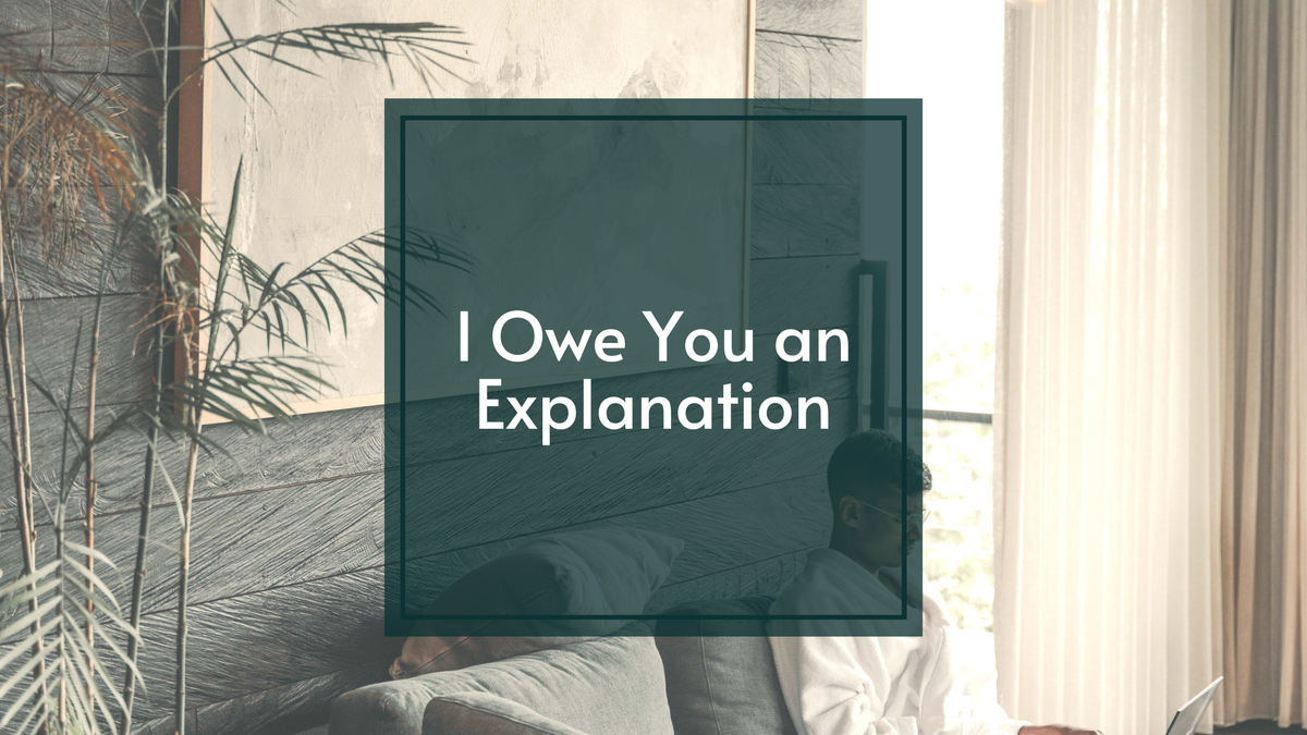 I Owe You an Explanation...